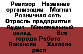 Ревизор › Название организации ­ Магнит, Розничная сеть › Отрасль предприятия ­ Аудит › Минимальный оклад ­ 55 000 - Все города Работа » Вакансии   . Хакасия респ.